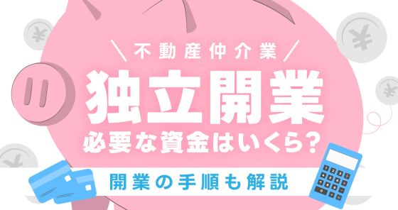 不動産仲介業の独立開業に必要な資金はいくら？開業の手順も解説 不動産会社向けお役立ちブログ-いえらぶCLOUD