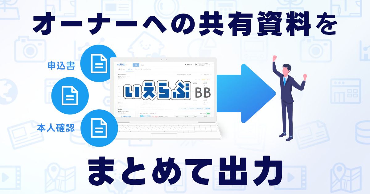 いえらぶBBからオーナー共有用資料を一括出力可能に！｜株式会社いえ  